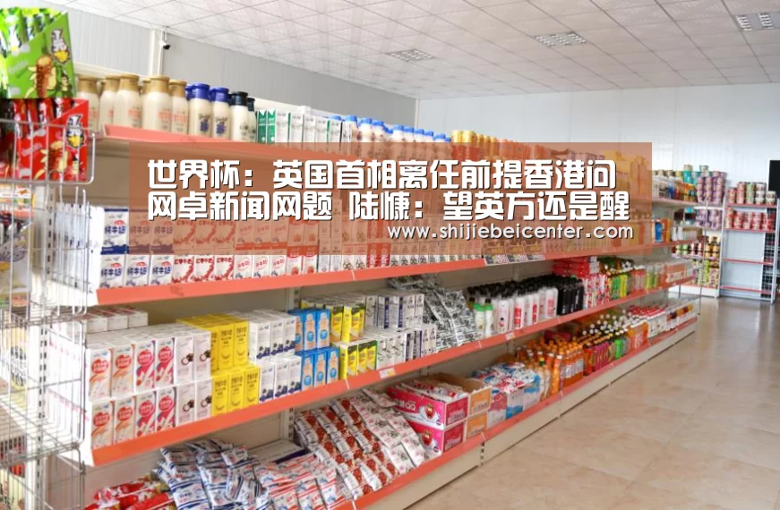 世界杯:英国首相离任前提香港问网卓新闻网题 陆慷:望英方还是醒一醒(图2) 比赛集锦