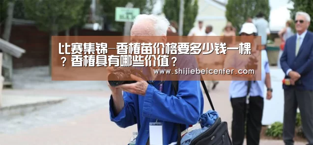 比赛集锦-香椿苗价格要多少钱一棵?香椿具有哪些价值?(图1) 世界杯直播